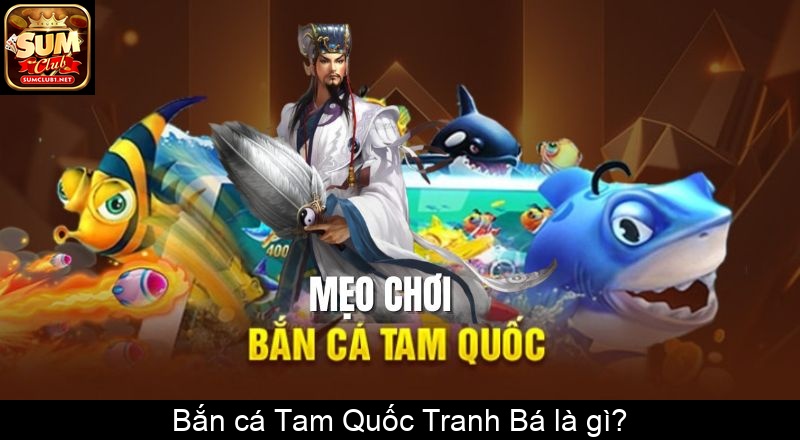 Bắn cá Tam Quốc Tranh Bá là gì