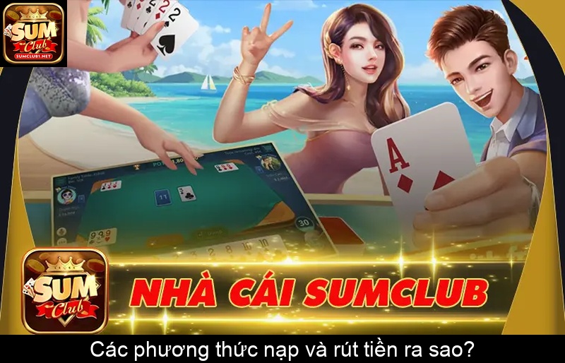 Các phương thức nạp và rút tiền ra sao