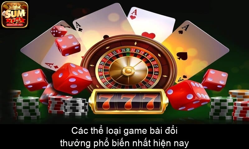 Các thể loại game bài đổi thưởng phổ biến nhất hiện nay