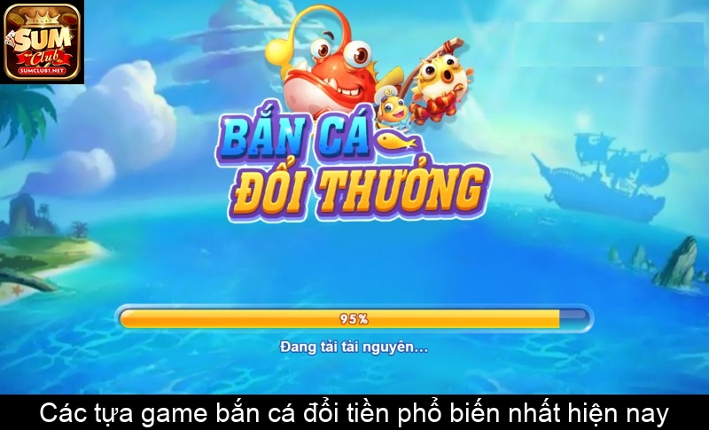 Các tựa game bắn cá đổi tiền phổ biến nhất hiện nay