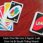 Cách Chơi Bài Uno 2 Người Luật Chơi Và Bí Quyết Thắng Nhanh