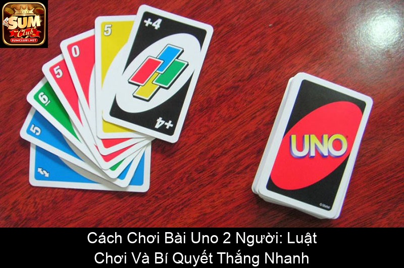 Cách Chơi Bài Uno 2 Người Luật Chơi Và Bí Quyết Thắng Nhanh