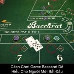 Cách Chơi Game Baccarat Dễ Hiểu Cho Người Mới Bắt Đầu