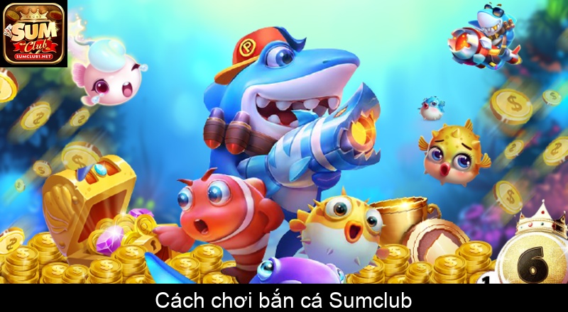 Cách chơi bắn cá Sumclub