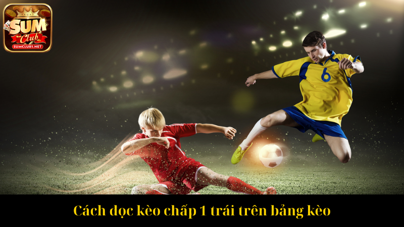Cách đọc kèo chấp 1 trái trên bảng kèo