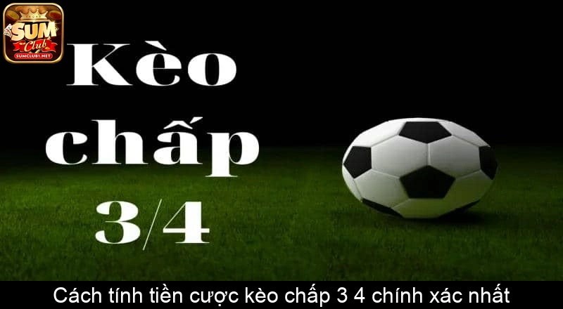 Cách tính tiền cược kèo chấp 3 4 chính xác nhất
