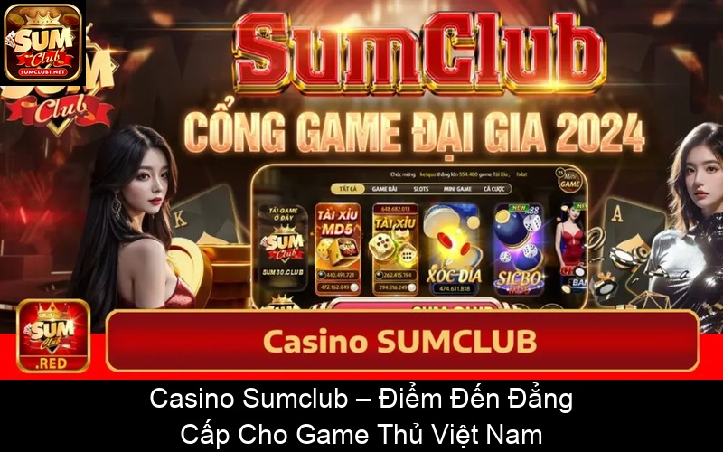 Casino Sumclub – Điểm Đến Đẳng Cấp Cho Game Thủ Việt Nam