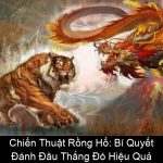 Chiến Thuật Rồng Hổ Bí Quyết Đánh Đâu Thắng Đó Hiệu Quả