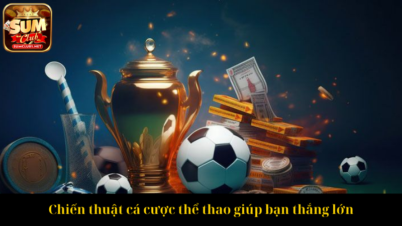 Chiến thuật cá cược thể thao giúp bạn thắng lớn