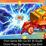 Chơi Game Bắn Cá 3D Bí Quyết Chinh Phục Đại Dương Cực Đỉnh