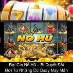 Đại Gia Nổ Hũ – Bí Quyết Đổi Đời Từ Những Cú Quay May Mắn