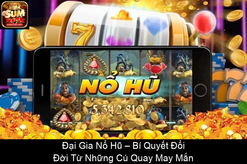 Đại Gia Nổ Hũ – Bí Quyết Đổi Đời Từ Những Cú Quay May Mắn