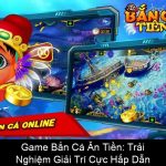 Game Bắn Cá Ăn Tiền Trải Nghiệm Giải Trí Cực Hấp Dẫn