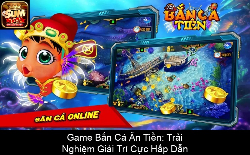 Game Bắn Cá Ăn Tiền Trải Nghiệm Giải Trí Cực Hấp Dẫn
