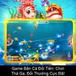 Game Bắn Cá Đổi Tiền Chơi Thả Ga, Đổi Thưởng Cực Đã!