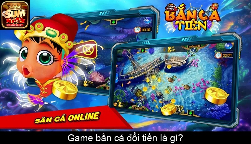 Game bắn cá đổi tiền là gì