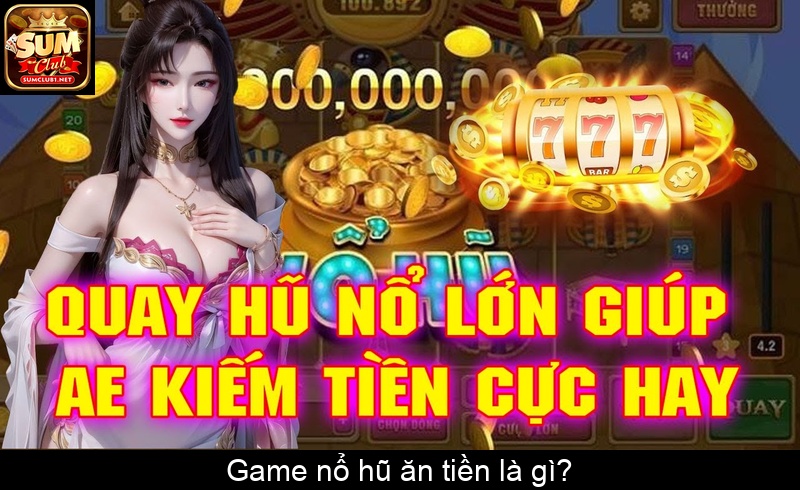 Game nổ hũ ăn tiền là gì