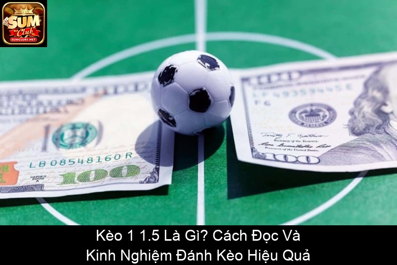 Kèo 1 1.5 Là Gì Cách Đọc Và Kinh Nghiệm Đánh Kèo Hiệu Quả