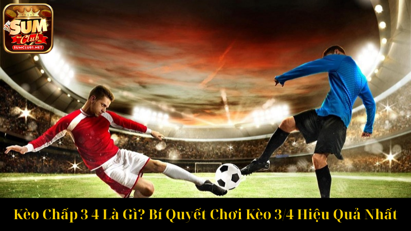 Kèo Chấp 3 4 Là Gì Bí Quyết Chơi Kèo 34 Hiệu Quả Nhất
