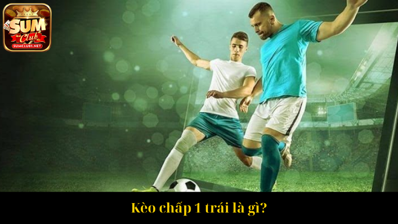 Kèo chấp 1 trái là gì