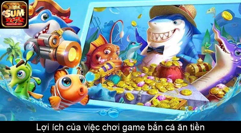 Lợi ích của việc chơi game bắn cá ăn tiền