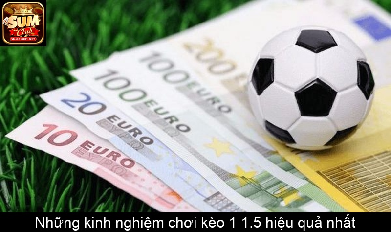 Những kinh nghiệm chơi kèo 1 1.5 hiệu quả nhất