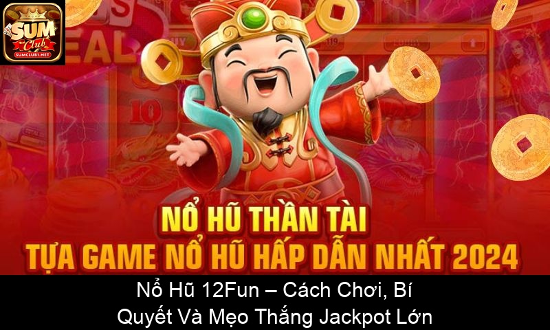 Nổ Hũ 12Fun – Cách Chơi, Bí Quyết Và Mẹo Thắng Jackpot Lớn