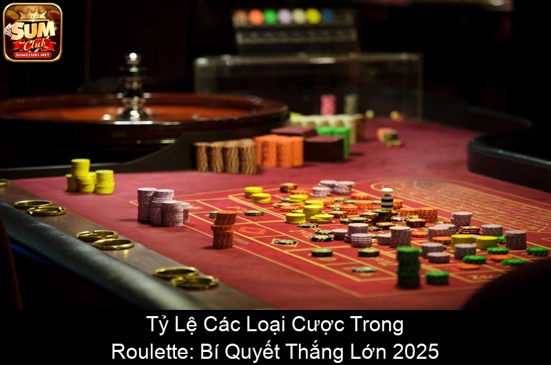 Tỷ Lệ Các Loại Cược Trong Roulette Bí Quyết Thắng Lớn 2025